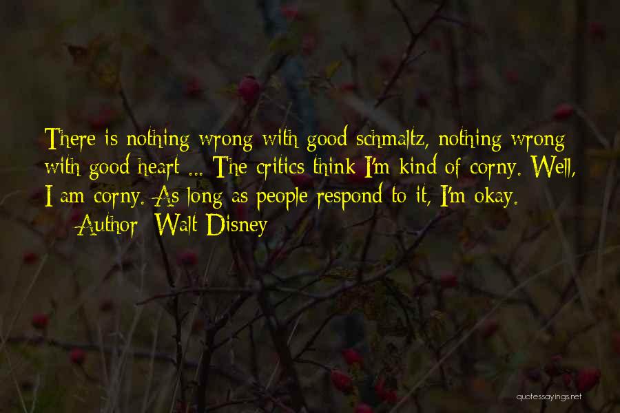 Walt Disney Quotes: There Is Nothing Wrong With Good Schmaltz, Nothing Wrong With Good Heart ... The Critics Think I'm Kind Of Corny.