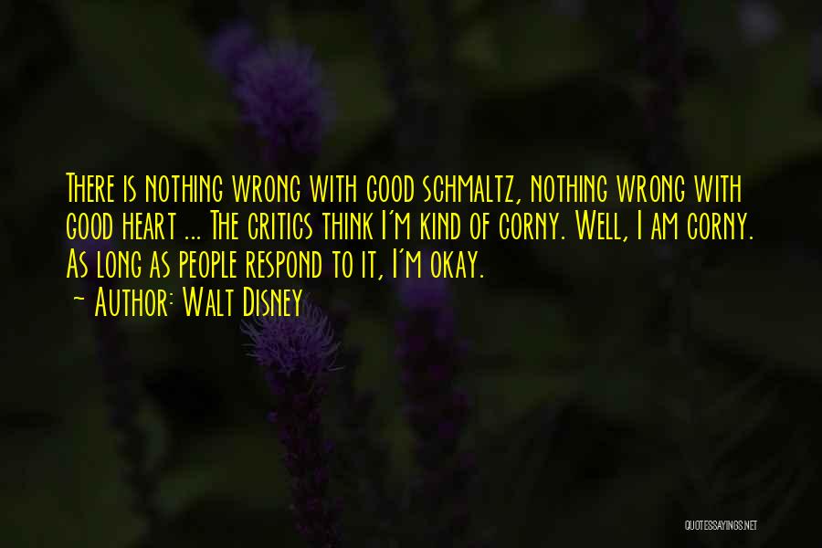 Walt Disney Quotes: There Is Nothing Wrong With Good Schmaltz, Nothing Wrong With Good Heart ... The Critics Think I'm Kind Of Corny.