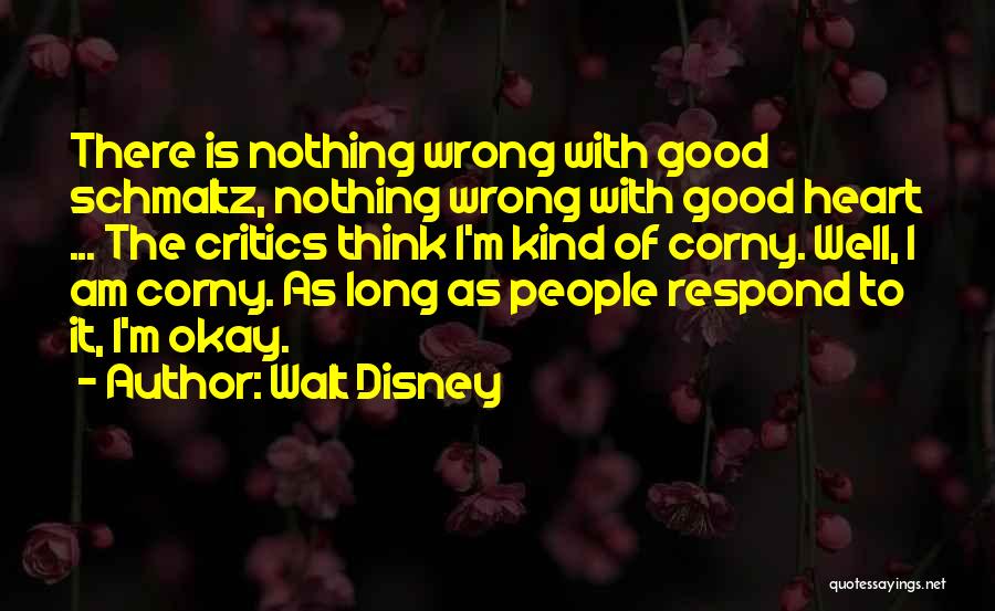 Walt Disney Quotes: There Is Nothing Wrong With Good Schmaltz, Nothing Wrong With Good Heart ... The Critics Think I'm Kind Of Corny.