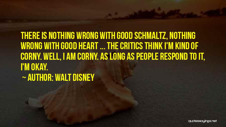 Walt Disney Quotes: There Is Nothing Wrong With Good Schmaltz, Nothing Wrong With Good Heart ... The Critics Think I'm Kind Of Corny.