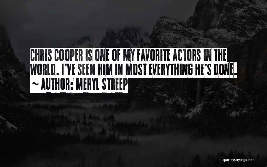 Meryl Streep Quotes: Chris Cooper Is One Of My Favorite Actors In The World. I've Seen Him In Most Everything He's Done.