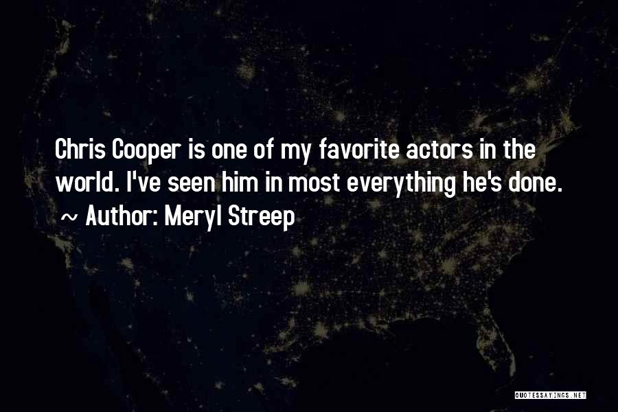 Meryl Streep Quotes: Chris Cooper Is One Of My Favorite Actors In The World. I've Seen Him In Most Everything He's Done.