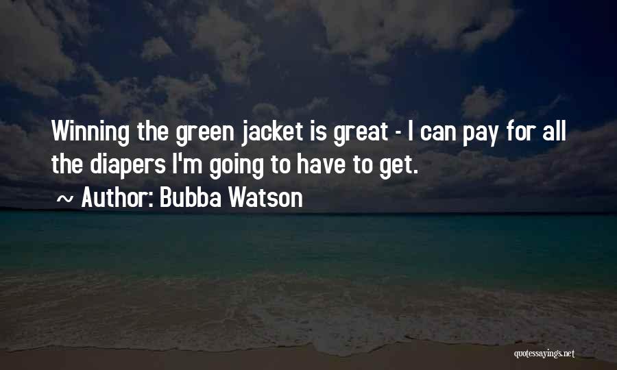 Bubba Watson Quotes: Winning The Green Jacket Is Great - I Can Pay For All The Diapers I'm Going To Have To Get.