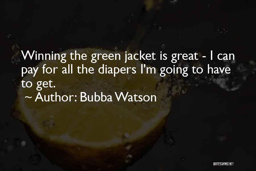 Bubba Watson Quotes: Winning The Green Jacket Is Great - I Can Pay For All The Diapers I'm Going To Have To Get.