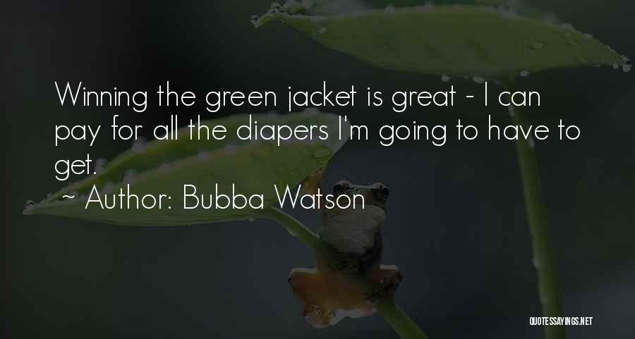 Bubba Watson Quotes: Winning The Green Jacket Is Great - I Can Pay For All The Diapers I'm Going To Have To Get.