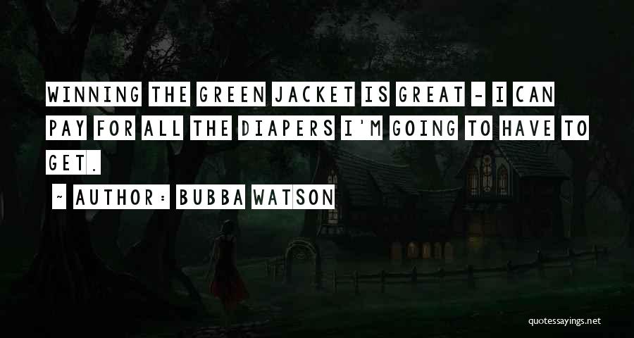 Bubba Watson Quotes: Winning The Green Jacket Is Great - I Can Pay For All The Diapers I'm Going To Have To Get.