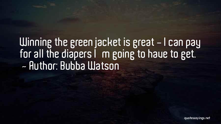 Bubba Watson Quotes: Winning The Green Jacket Is Great - I Can Pay For All The Diapers I'm Going To Have To Get.