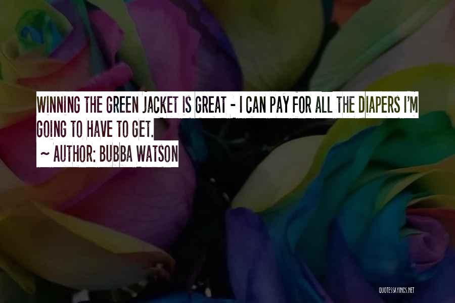 Bubba Watson Quotes: Winning The Green Jacket Is Great - I Can Pay For All The Diapers I'm Going To Have To Get.