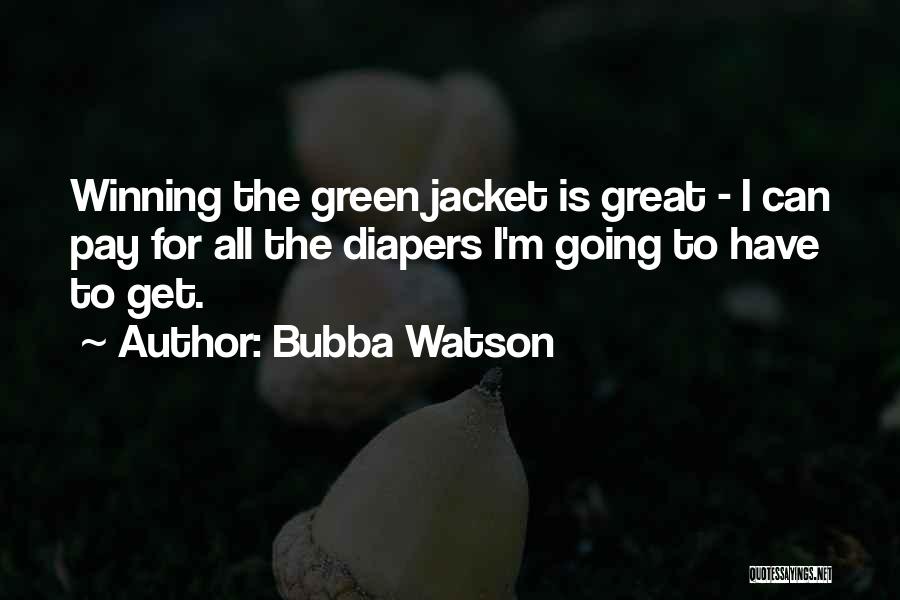 Bubba Watson Quotes: Winning The Green Jacket Is Great - I Can Pay For All The Diapers I'm Going To Have To Get.