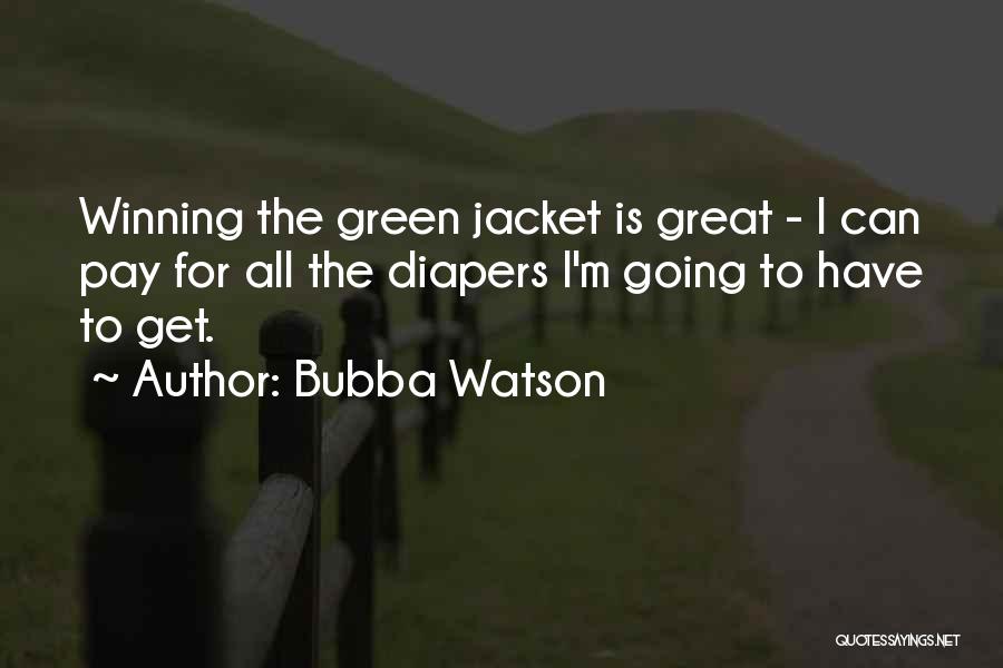 Bubba Watson Quotes: Winning The Green Jacket Is Great - I Can Pay For All The Diapers I'm Going To Have To Get.