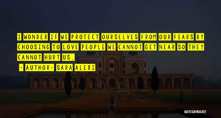 Sara Alexi Quotes: I Wonder If We Protect Ourselves From Our Fears By Choosing To Love People We Cannot Get Near So They
