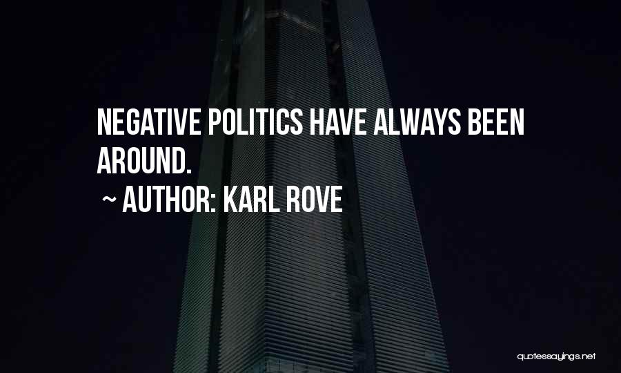 Karl Rove Quotes: Negative Politics Have Always Been Around.