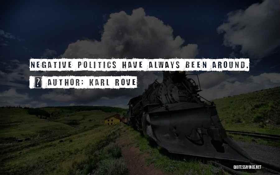 Karl Rove Quotes: Negative Politics Have Always Been Around.