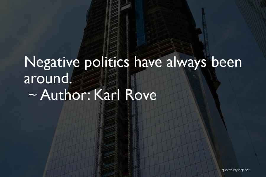 Karl Rove Quotes: Negative Politics Have Always Been Around.