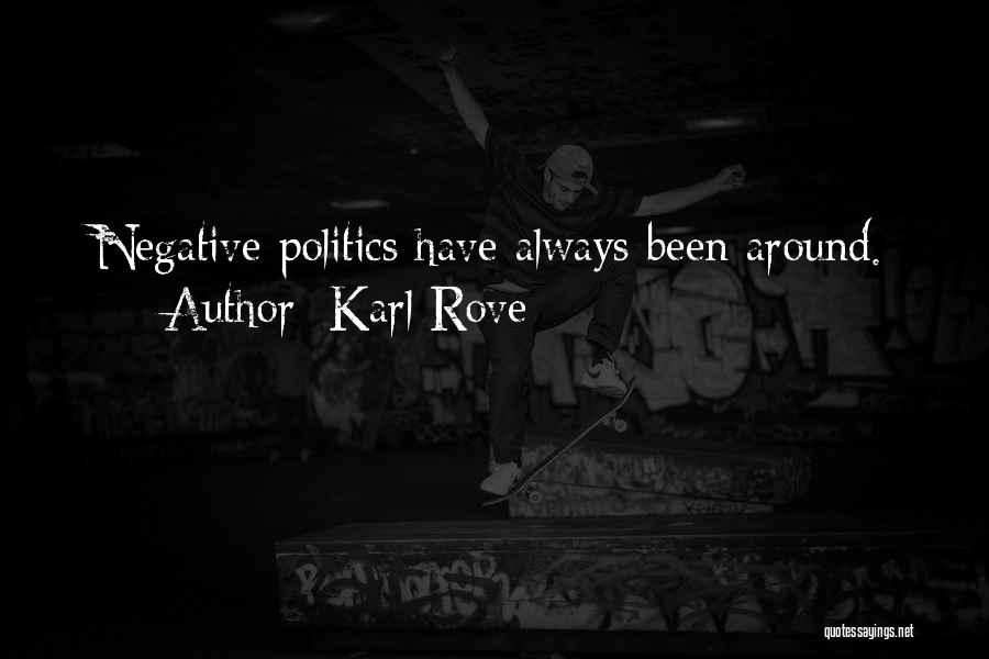 Karl Rove Quotes: Negative Politics Have Always Been Around.