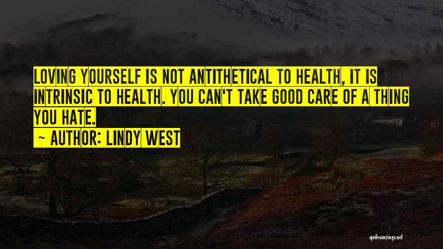 Lindy West Quotes: Loving Yourself Is Not Antithetical To Health, It Is Intrinsic To Health. You Can't Take Good Care Of A Thing