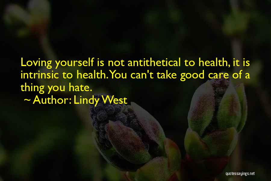 Lindy West Quotes: Loving Yourself Is Not Antithetical To Health, It Is Intrinsic To Health. You Can't Take Good Care Of A Thing