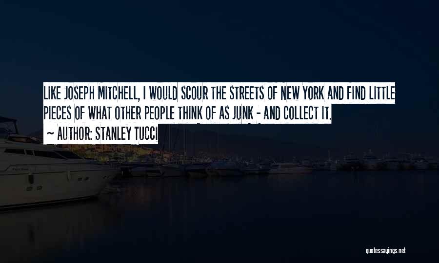 Stanley Tucci Quotes: Like Joseph Mitchell, I Would Scour The Streets Of New York And Find Little Pieces Of What Other People Think