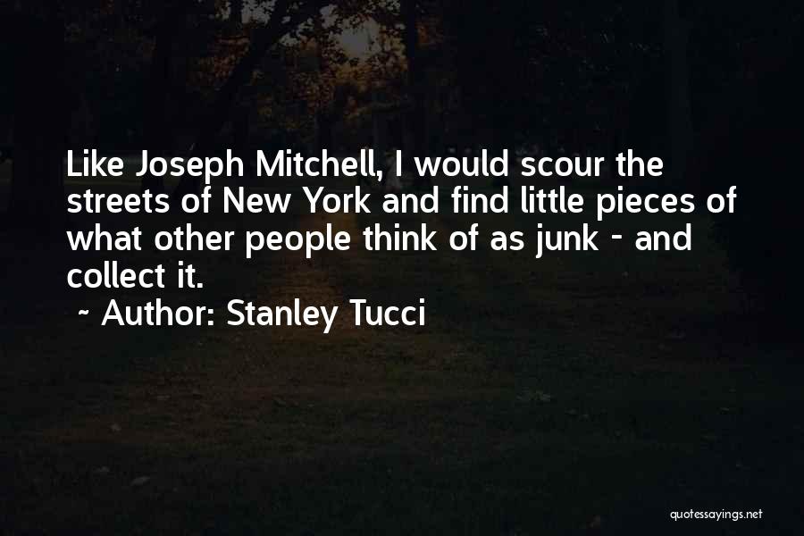 Stanley Tucci Quotes: Like Joseph Mitchell, I Would Scour The Streets Of New York And Find Little Pieces Of What Other People Think