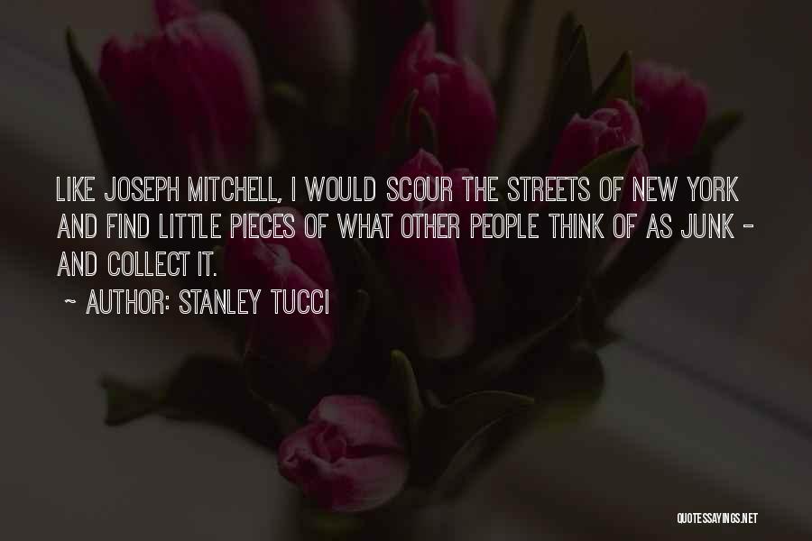 Stanley Tucci Quotes: Like Joseph Mitchell, I Would Scour The Streets Of New York And Find Little Pieces Of What Other People Think