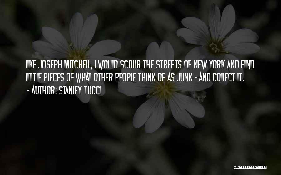 Stanley Tucci Quotes: Like Joseph Mitchell, I Would Scour The Streets Of New York And Find Little Pieces Of What Other People Think