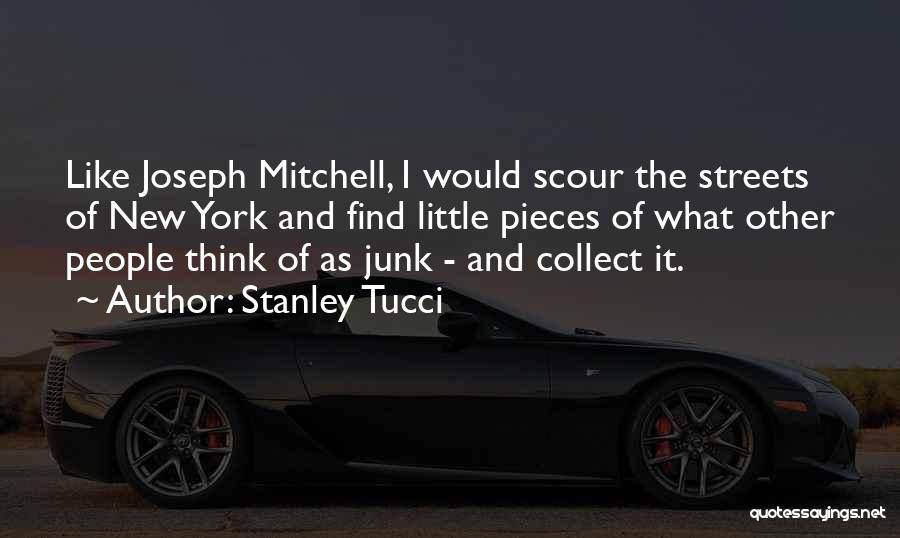 Stanley Tucci Quotes: Like Joseph Mitchell, I Would Scour The Streets Of New York And Find Little Pieces Of What Other People Think