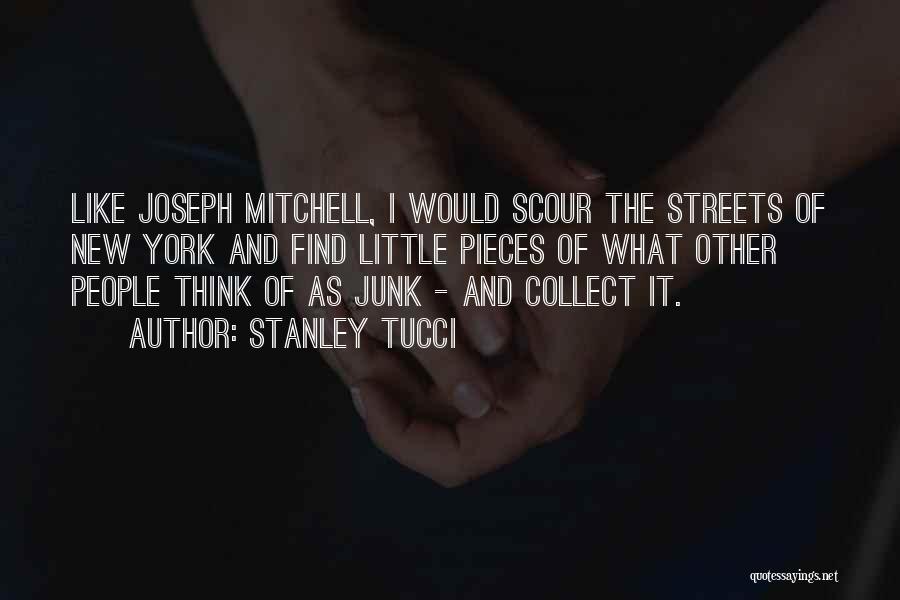 Stanley Tucci Quotes: Like Joseph Mitchell, I Would Scour The Streets Of New York And Find Little Pieces Of What Other People Think