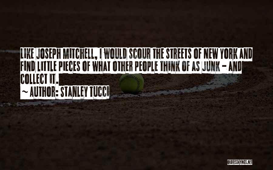 Stanley Tucci Quotes: Like Joseph Mitchell, I Would Scour The Streets Of New York And Find Little Pieces Of What Other People Think