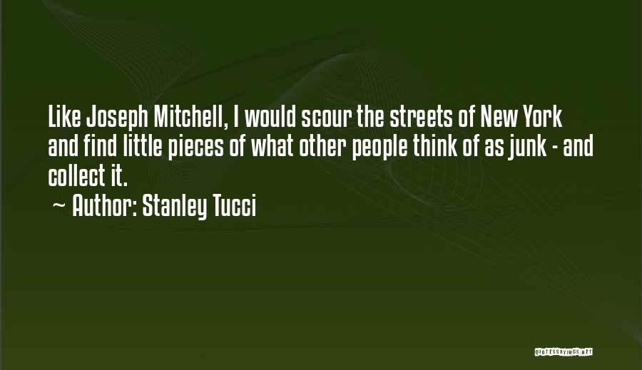 Stanley Tucci Quotes: Like Joseph Mitchell, I Would Scour The Streets Of New York And Find Little Pieces Of What Other People Think
