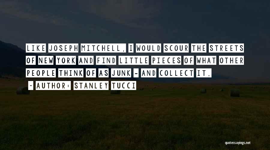 Stanley Tucci Quotes: Like Joseph Mitchell, I Would Scour The Streets Of New York And Find Little Pieces Of What Other People Think