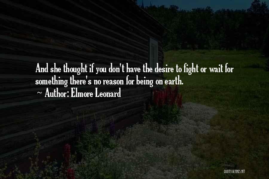 Elmore Leonard Quotes: And She Thought If You Don't Have The Desire To Fight Or Wait For Something There's No Reason For Being