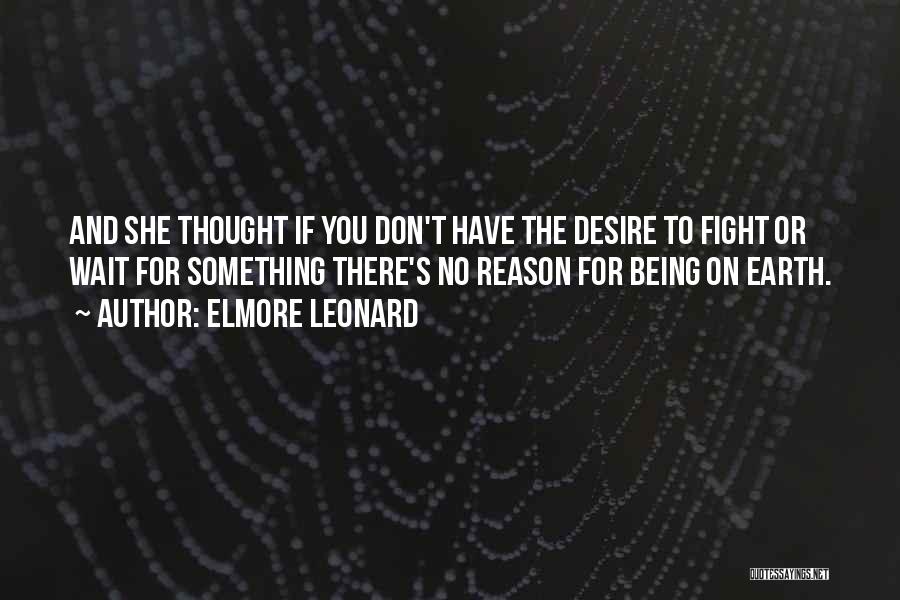 Elmore Leonard Quotes: And She Thought If You Don't Have The Desire To Fight Or Wait For Something There's No Reason For Being