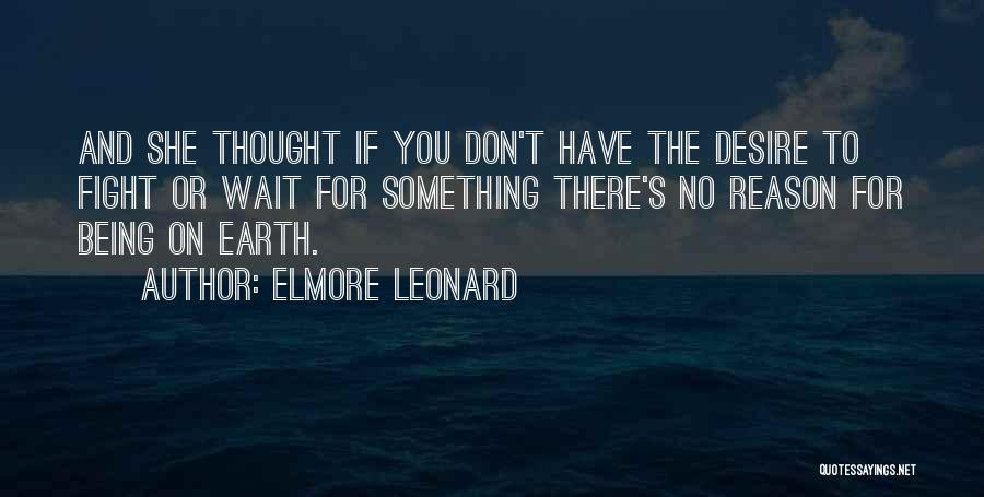 Elmore Leonard Quotes: And She Thought If You Don't Have The Desire To Fight Or Wait For Something There's No Reason For Being