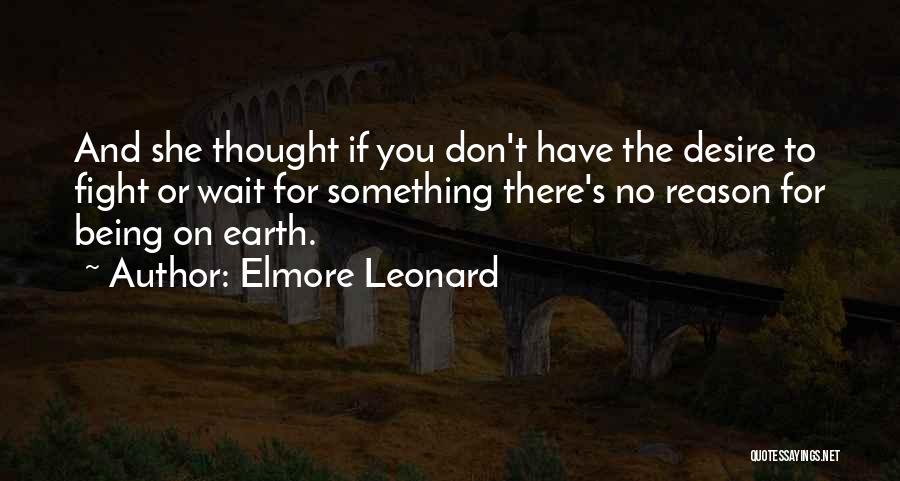 Elmore Leonard Quotes: And She Thought If You Don't Have The Desire To Fight Or Wait For Something There's No Reason For Being