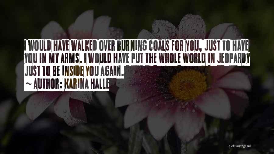Karina Halle Quotes: I Would Have Walked Over Burning Coals For You, Just To Have You In My Arms. I Would Have Put