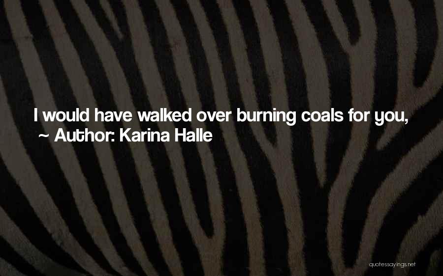 Karina Halle Quotes: I Would Have Walked Over Burning Coals For You, Just To Have You In My Arms. I Would Have Put
