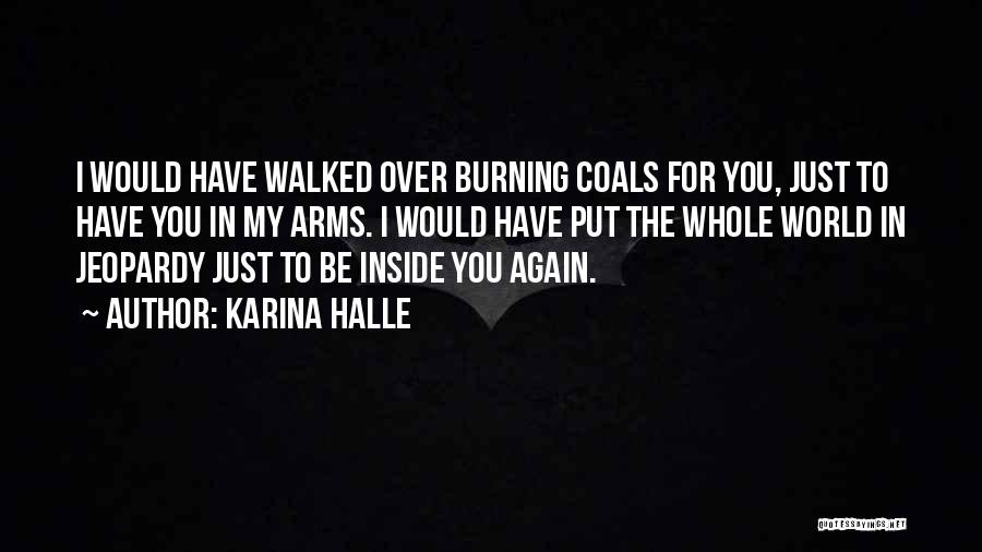 Karina Halle Quotes: I Would Have Walked Over Burning Coals For You, Just To Have You In My Arms. I Would Have Put
