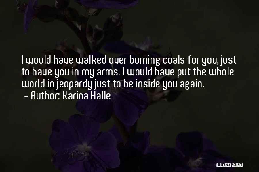 Karina Halle Quotes: I Would Have Walked Over Burning Coals For You, Just To Have You In My Arms. I Would Have Put