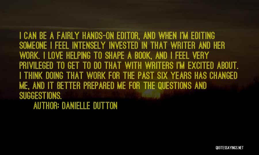 Danielle Dutton Quotes: I Can Be A Fairly Hands-on Editor, And When I'm Editing Someone I Feel Intensely Invested In That Writer And