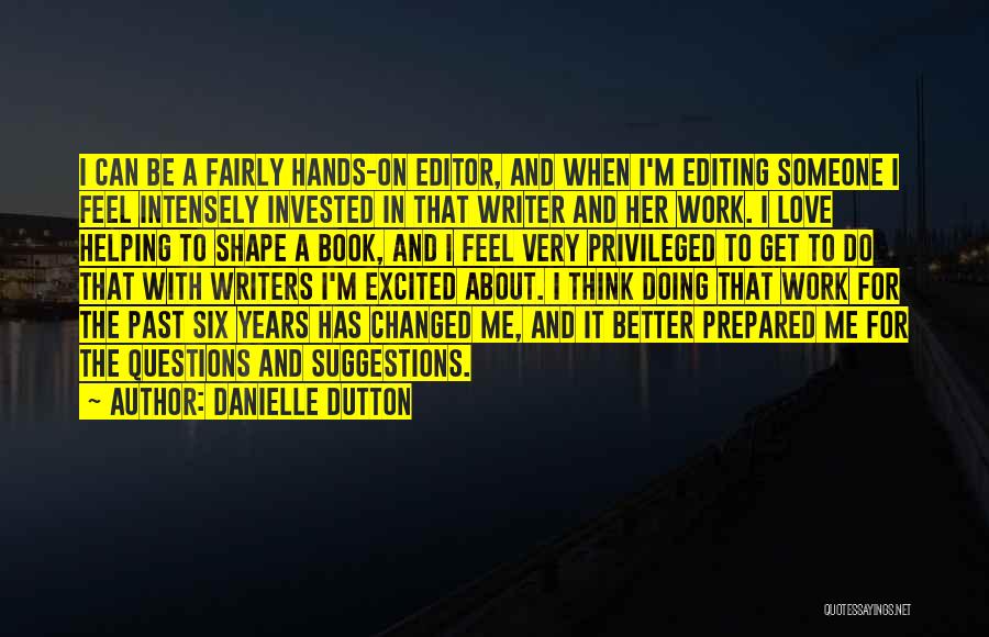 Danielle Dutton Quotes: I Can Be A Fairly Hands-on Editor, And When I'm Editing Someone I Feel Intensely Invested In That Writer And