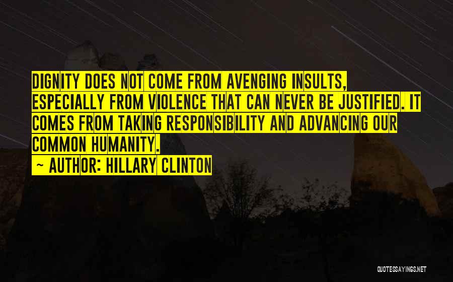 Hillary Clinton Quotes: Dignity Does Not Come From Avenging Insults, Especially From Violence That Can Never Be Justified. It Comes From Taking Responsibility