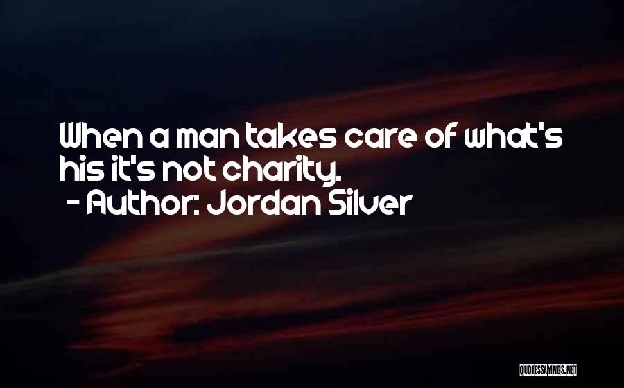 Jordan Silver Quotes: When A Man Takes Care Of What's His It's Not Charity.