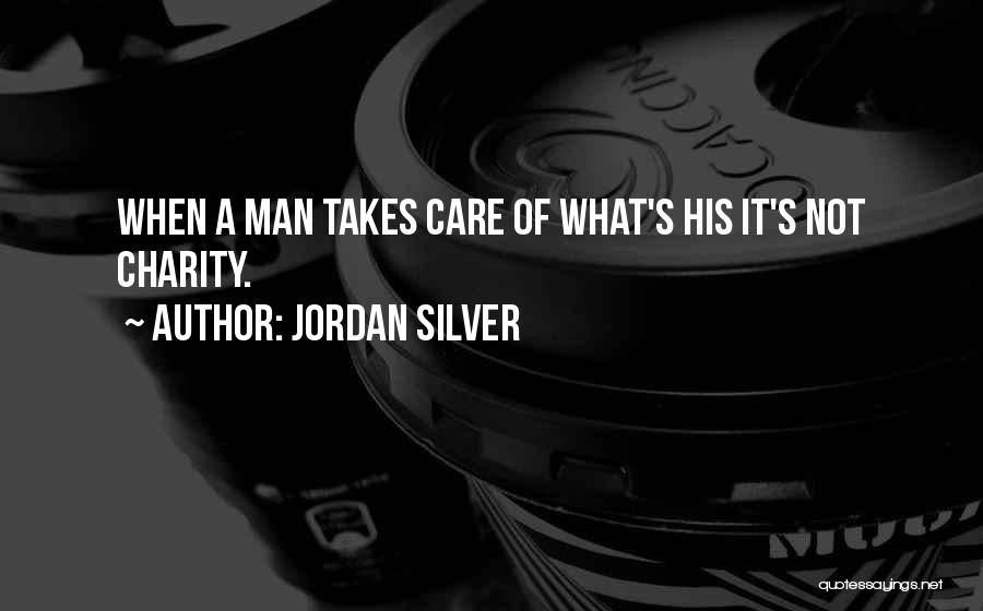 Jordan Silver Quotes: When A Man Takes Care Of What's His It's Not Charity.