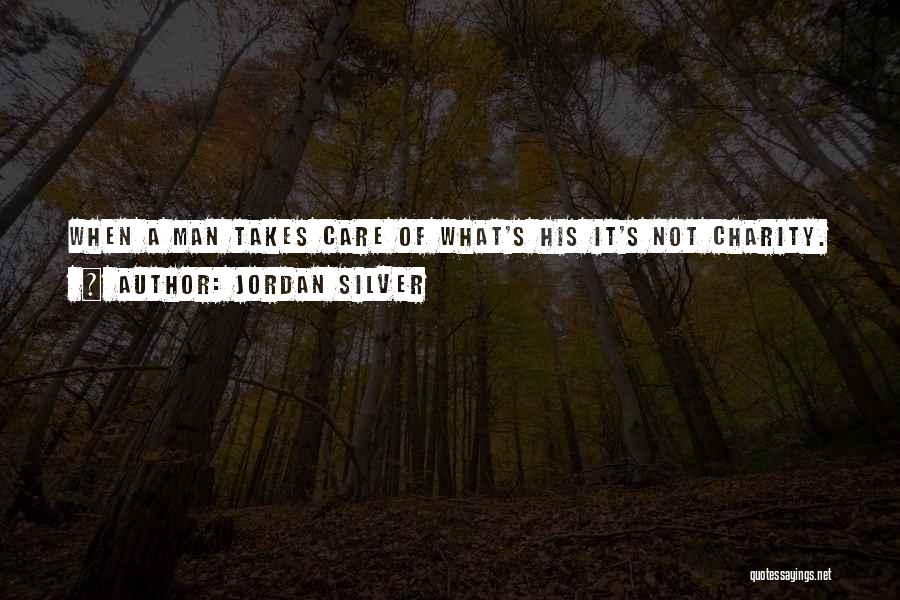 Jordan Silver Quotes: When A Man Takes Care Of What's His It's Not Charity.