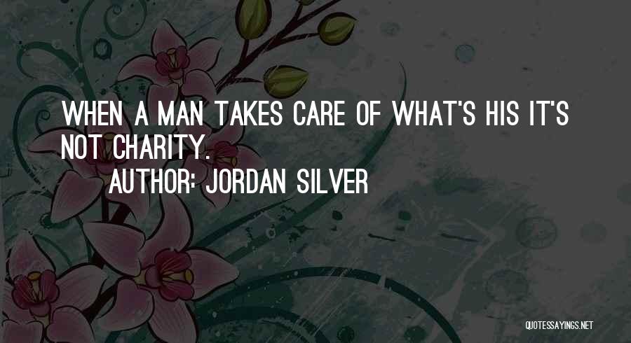 Jordan Silver Quotes: When A Man Takes Care Of What's His It's Not Charity.