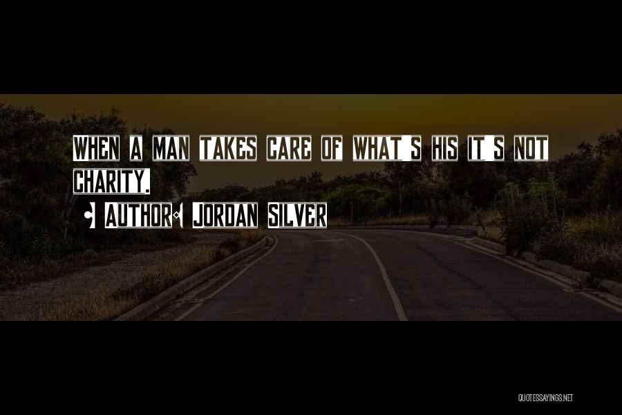 Jordan Silver Quotes: When A Man Takes Care Of What's His It's Not Charity.
