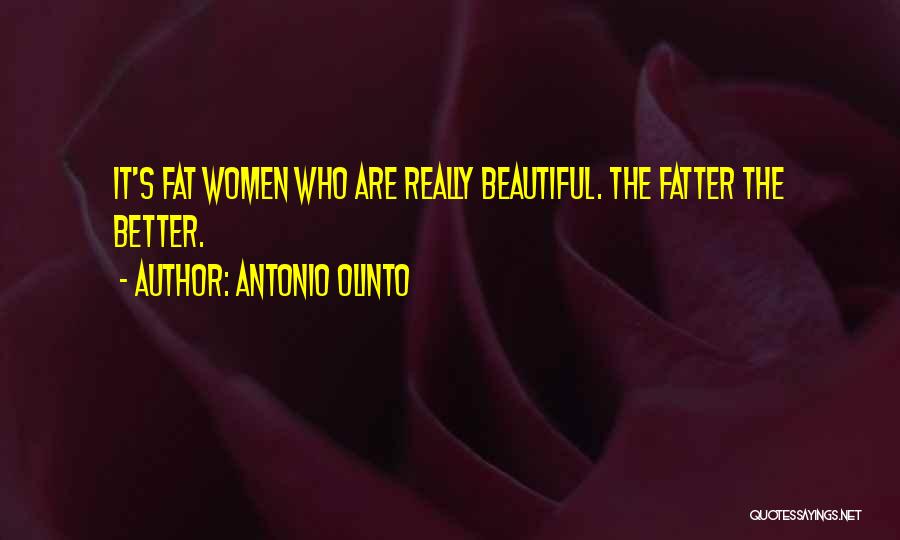 Antonio Olinto Quotes: It's Fat Women Who Are Really Beautiful. The Fatter The Better.