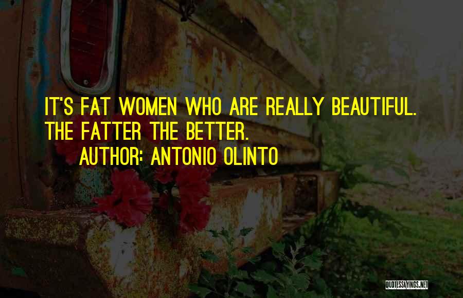 Antonio Olinto Quotes: It's Fat Women Who Are Really Beautiful. The Fatter The Better.