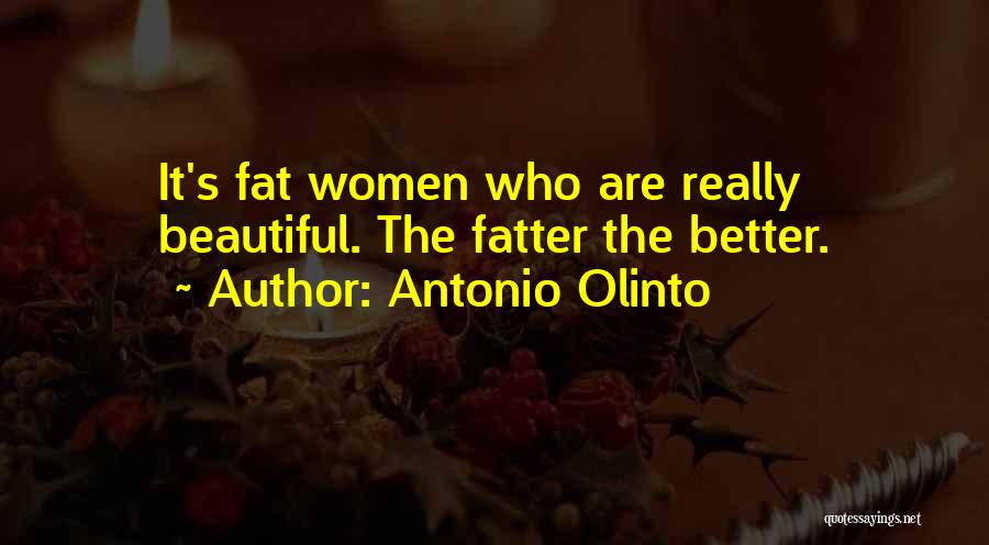 Antonio Olinto Quotes: It's Fat Women Who Are Really Beautiful. The Fatter The Better.
