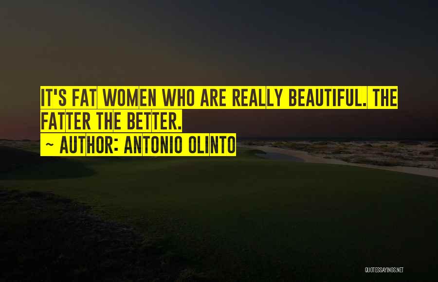 Antonio Olinto Quotes: It's Fat Women Who Are Really Beautiful. The Fatter The Better.
